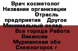 Врач-косметолог › Название организации ­ Linline › Отрасль предприятия ­ Другое › Минимальный оклад ­ 30 000 - Все города Работа » Вакансии   . Мурманская обл.,Снежногорск г.